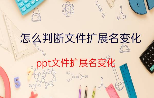 怎么判断文件扩展名变化 ppt文件扩展名变化？